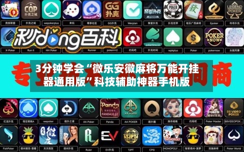 3分钟学会“微乐安徽麻将万能开挂器通用版”科技辅助神器手机版
