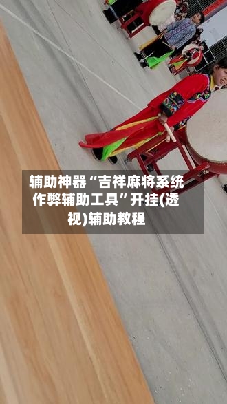 辅助神器“吉祥麻将系统作弊辅助工具”开挂(透视)辅助教程