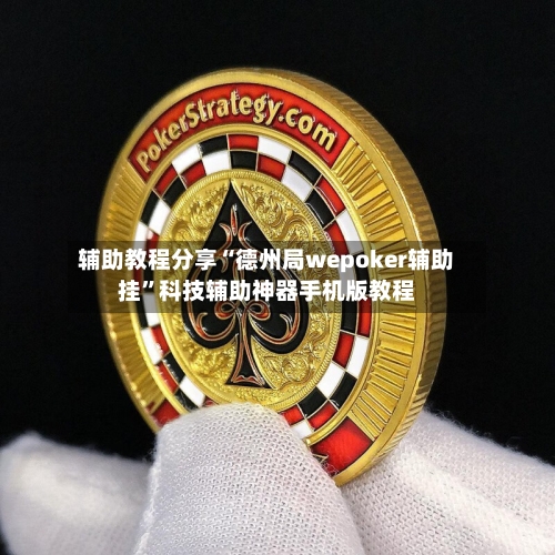 辅助教程分享“德州局wepoker辅助挂”科技辅助神器手机版教程