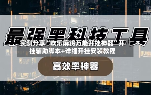 实测分享“欢乐麻将万能开挂神器”开挂辅助脚本+详细开挂安装教程