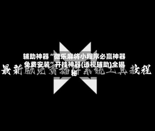 辅助神器“微乐麻将小程序必赢神器免费安装”开挂神器{透视辅助}全揭秘