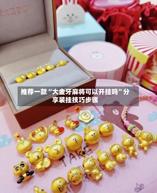 推荐一款“大金牙麻将可以开挂吗	”分享装挂技巧步骤-第1张图片