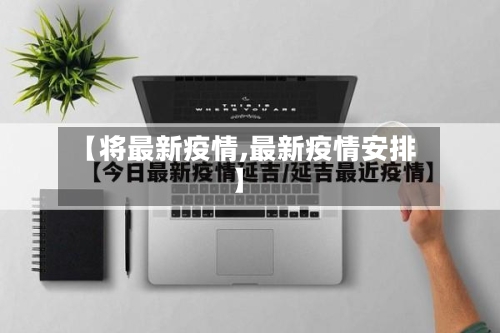 【将最新疫情,最新疫情安排】