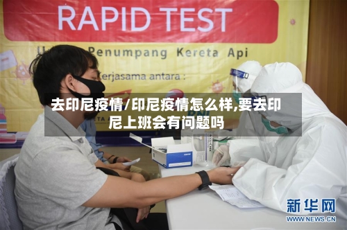 去印尼疫情/印尼疫情怎么样,要去印尼上班会有问题吗-第3张图片