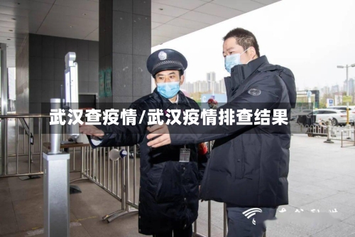 武汉查疫情/武汉疫情排查结果-第1张图片