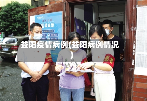 益阳疫情病例(益阳病例情况)-第3张图片