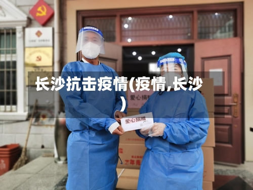 长沙抗击疫情(疫情,长沙)-第1张图片