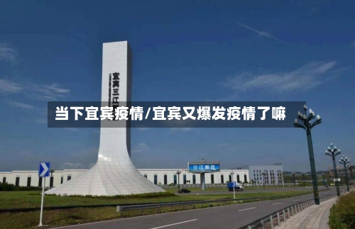 当下宜宾疫情/宜宾又爆发疫情了嘛