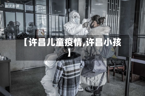 【许昌儿童疫情,许昌小孩】-第1张图片