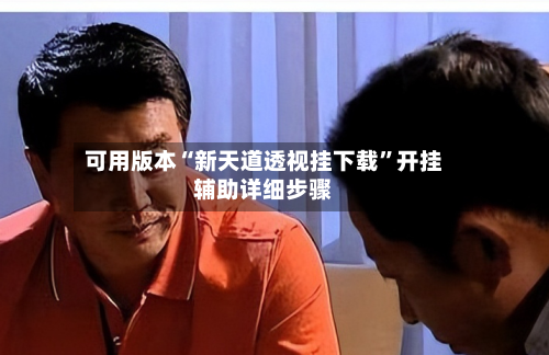 可用版本“新天道透视挂下载”开挂辅助详细步骤
