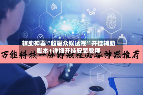 辅助神器“超耀众娱透视	”开挂辅助脚本+详细开挂安装教程-第2张图片