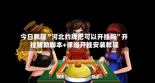 今日教程“河北约牌把可以开挂吗”开挂辅助脚本+详细开挂安装教程