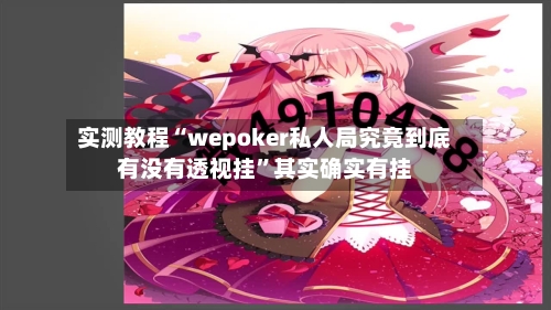 实测教程“wepoker私人局究竟到底有没有透视挂”其实确实有挂-第1张图片