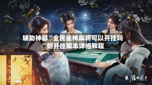 辅助神器“全民雀神麻将可以开挂吗”附开挂脚本详细教程