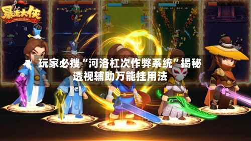 玩家必搜“河洛杠次作弊系统	”揭秘透视辅助万能挂用法-第2张图片