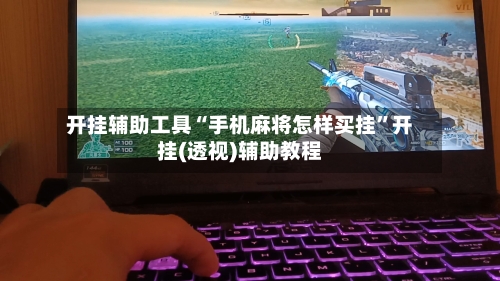 开挂辅助工具“手机麻将怎样买挂	”开挂(透视)辅助教程-第1张图片