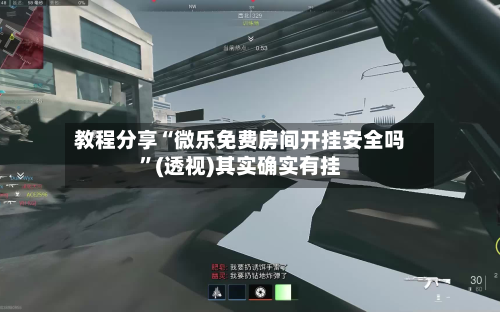 教程分享“微乐免费房间开挂安全吗”(透视)其实确实有挂-第3张图片