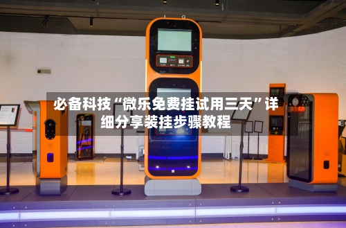 必备科技“微乐免费挂试用三天	”详细分享装挂步骤教程-第2张图片