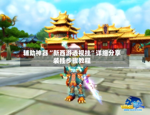 辅助神器“新西游透视挂	”详细分享装挂步骤教程-第2张图片