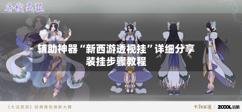 辅助神器“新西游透视挂”详细分享装挂步骤教程