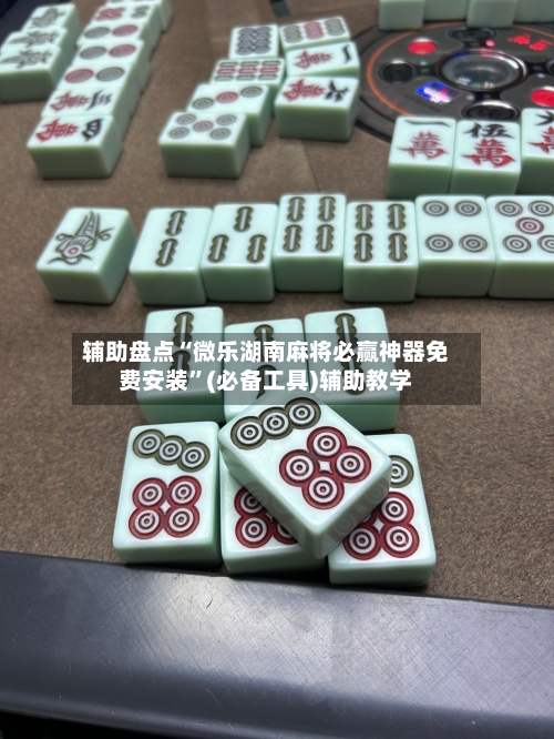 辅助盘点“微乐湖南麻将必赢神器免费安装”(必备工具)辅助教学