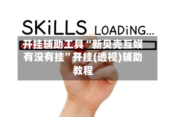 开挂辅助工具“新贝壳互娱有没有挂”开挂(透视)辅助教程-第3张图片