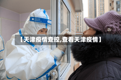 【天津疫情查控,查看天津疫情】-第3张图片