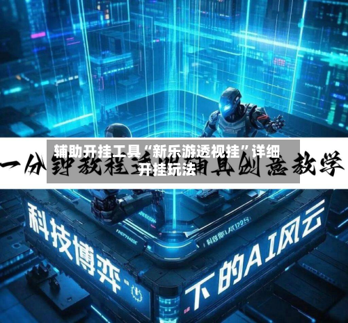 辅助开挂工具“新乐游透视挂”详细开挂玩法-第1张图片