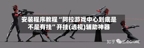 安装程序教程“阿拉游戏中心到底是不是有挂	”开挂(透视)辅助神器-第1张图片