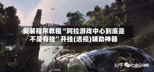 安装程序教程“阿拉游戏中心到底是不是有挂”开挂(透视)辅助神器-第2张图片