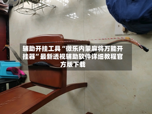 辅助开挂工具“微乐内蒙麻将万能开挂器	”最新透视辅助软件详细教程官方版下载-第1张图片