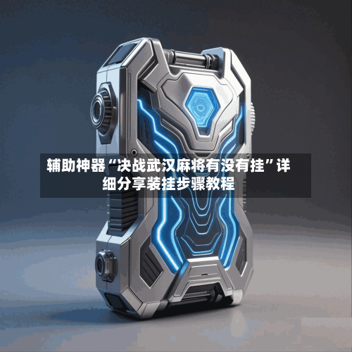 辅助神器“决战武汉麻将有没有挂	”详细分享装挂步骤教程-第2张图片