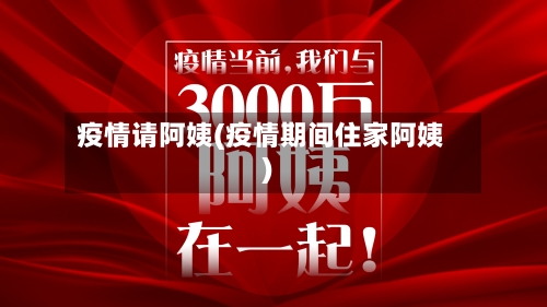 疫情请阿姨(疫情期间住家阿姨)-第2张图片