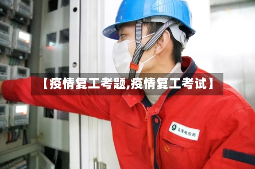 【疫情复工考题,疫情复工考试】