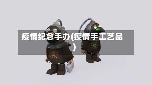 疫情纪念手办(疫情手工艺品)