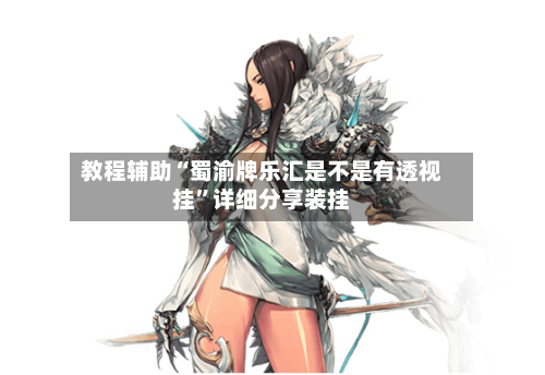 教程辅助“蜀渝牌乐汇是不是有透视挂”详细分享装挂