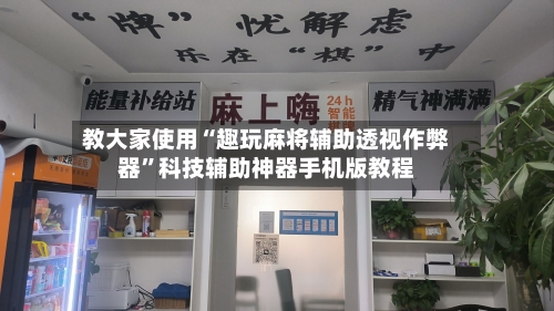 教大家使用“趣玩麻将辅助透视作弊器”科技辅助神器手机版教程