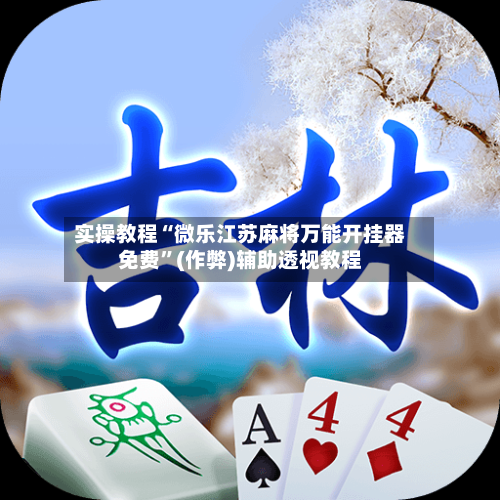 实操教程“微乐江苏麻将万能开挂器免费”(作弊)辅助透视教程-第1张图片