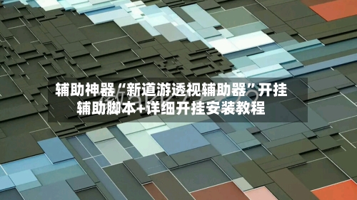 辅助神器“新道游透视辅助器	”开挂辅助脚本+详细开挂安装教程-第2张图片