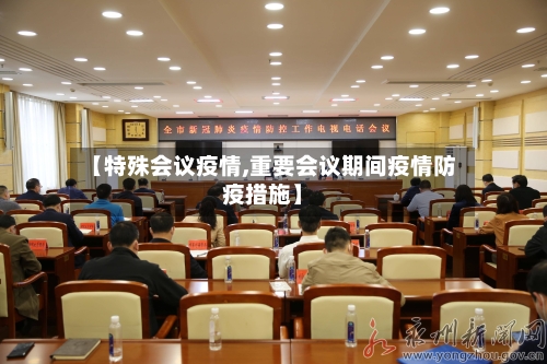 【特殊会议疫情,重要会议期间疫情防疫措施】-第3张图片