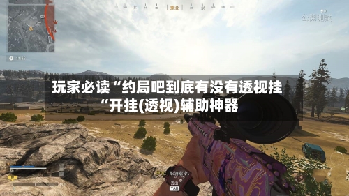 玩家必读“约局吧到底有没有透视挂“开挂(透视)辅助神器-第2张图片