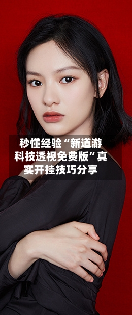秒懂经验“新道游科技透视免费版”真实开挂技巧分享-第2张图片