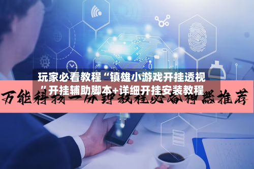 玩家必看教程“镇雄小游戏开挂透视”开挂辅助脚本+详细开挂安装教程