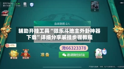 辅助开挂工具“微乐斗地主外卦神器下载”详细分享装挂步骤教程