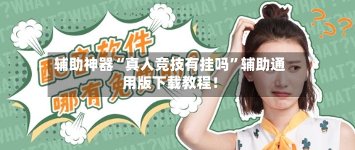 辅助神器“真人竞技有挂吗”辅助通用版下载教程！-第2张图片