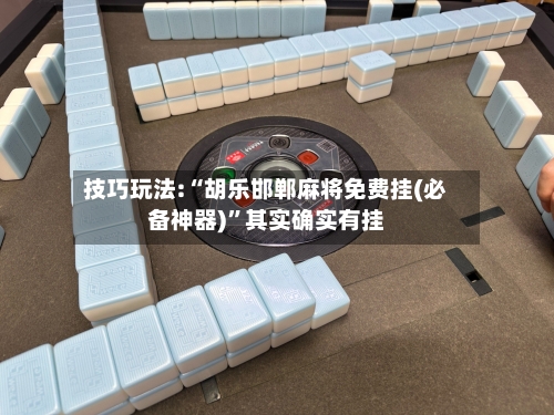技巧玩法:“胡乐邯郸麻将免费挂(必备神器)”其实确实有挂-第1张图片