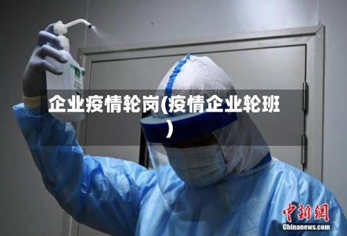 企业疫情轮岗(疫情企业轮班)