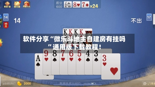 软件分享“微乐斗地主自建房有挂吗”通用版下载教程！