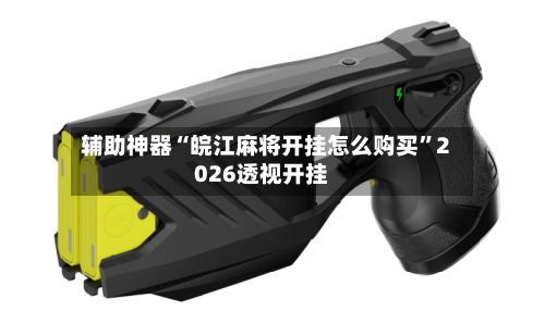 辅助神器“皖江麻将开挂怎么购买”2026透视开挂