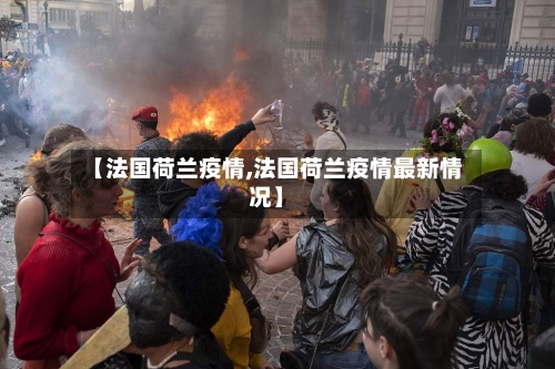 【法国荷兰疫情,法国荷兰疫情最新情况】